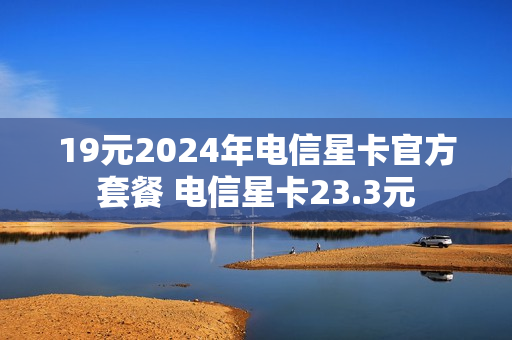 19元2024年电信星卡官方套餐 电信星卡23.3元