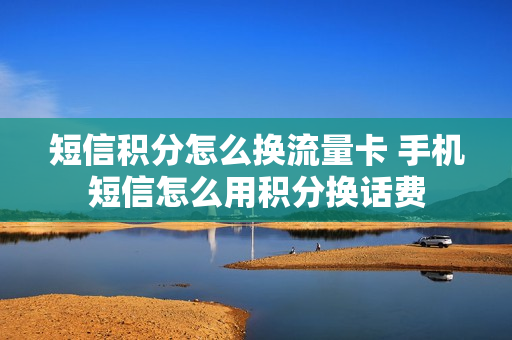 短信积分怎么换流量卡 手机短信怎么用积分换话费