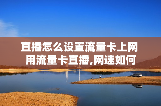 直播怎么设置流量卡上网 用流量卡直播,网速如何