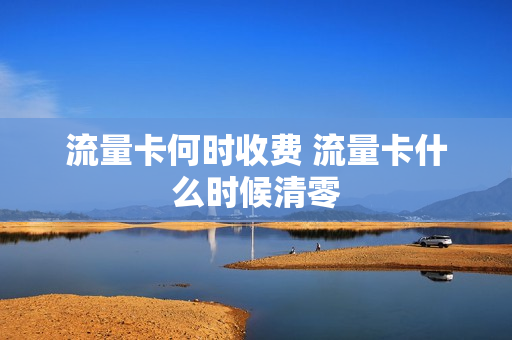 流量卡何时收费 流量卡什么时候清零