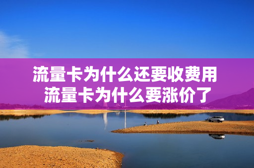 流量卡为什么还要收费用 流量卡为什么要涨价了