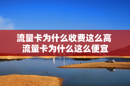 流量卡为什么收费这么高 流量卡为什么这么便宜