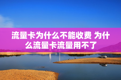 流量卡为什么不能收费 为什么流量卡流量用不了