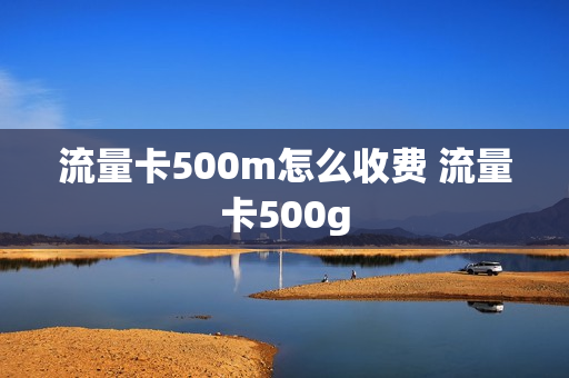 流量卡500m怎么收费 流量卡500g