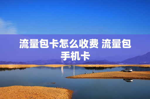 流量包卡怎么收费 流量包手机卡