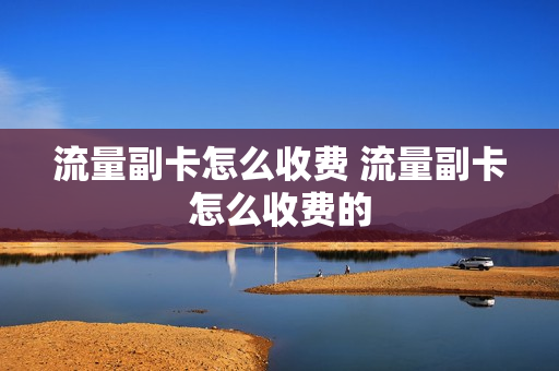 流量副卡怎么收费 流量副卡怎么收费的