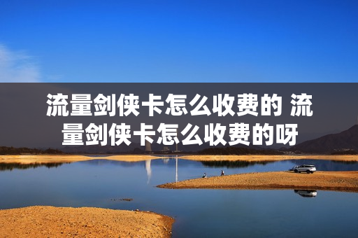 流量剑侠卡怎么收费的 流量剑侠卡怎么收费的呀