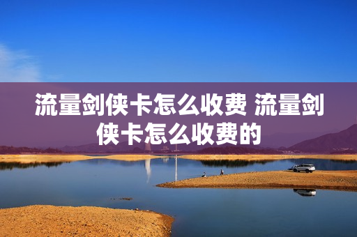 流量剑侠卡怎么收费 流量剑侠卡怎么收费的