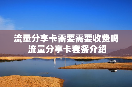 流量分享卡需要需要收费吗 流量分享卡套餐介绍