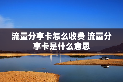 流量分享卡怎么收费 流量分享卡是什么意思