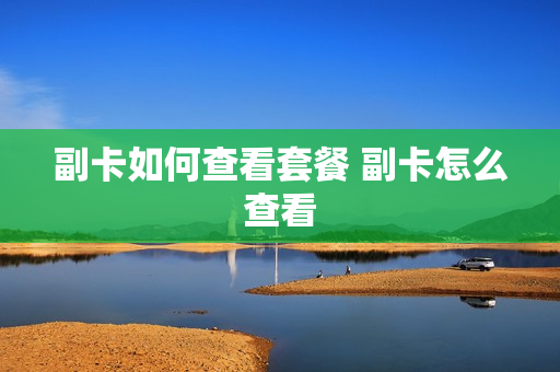 副卡如何查看套餐 副卡怎么查看