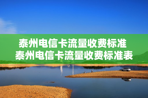 泰州电信卡流量收费标准 泰州电信卡流量收费标准表