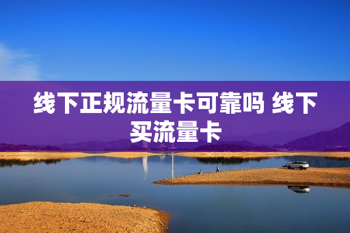 线下正规流量卡可靠吗 线下买流量卡
