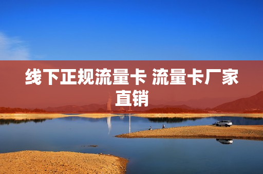 线下正规流量卡 流量卡厂家直销