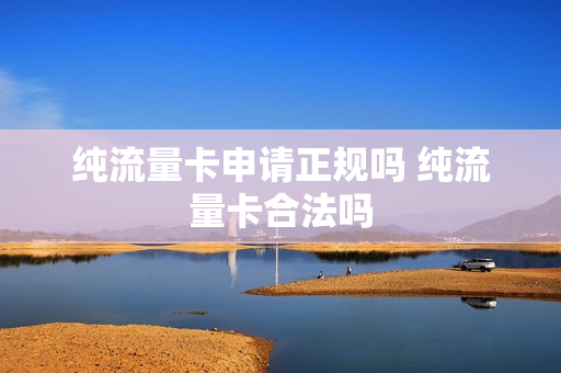 纯流量卡申请正规吗 纯流量卡合法吗