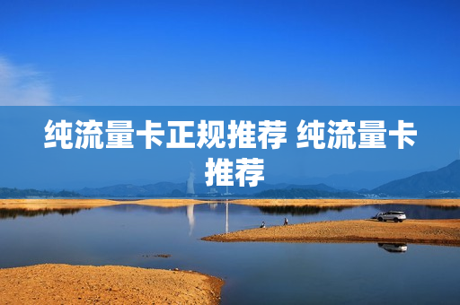 纯流量卡正规推荐 纯流量卡 推荐