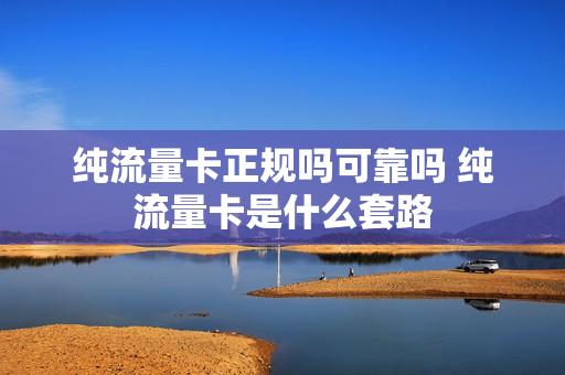 纯流量卡正规吗可靠吗 纯流量卡是什么套路