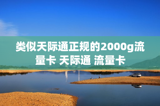 类似天际通正规的2000g流量卡 天际通 流量卡