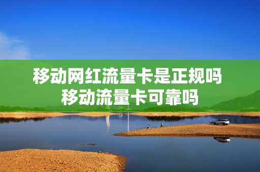 移动网红流量卡是正规吗 移动流量卡可靠吗