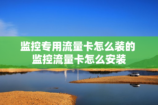 监控专用流量卡怎么装的 监控流量卡怎么安装