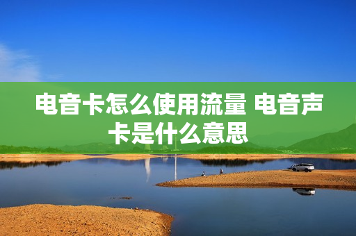 电音卡怎么使用流量 电音声卡是什么意思
