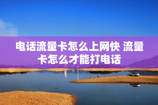 电话流量卡怎么上网快 流量卡怎么才能打电话