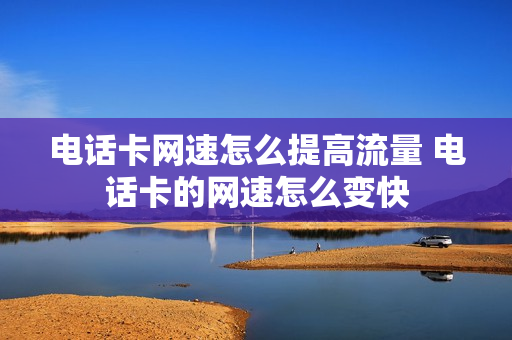 电话卡网速怎么提高流量 电话卡的网速怎么变快