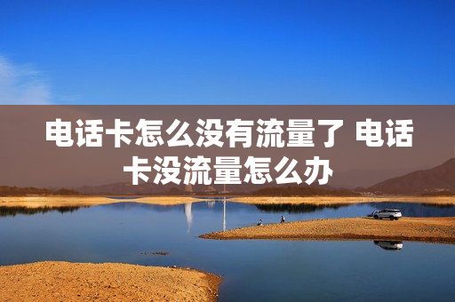 电话卡怎么没有流量了 电话卡没流量怎么办