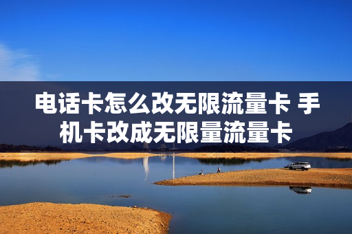 电话卡怎么改无限流量卡 手机卡改成无限量流量卡