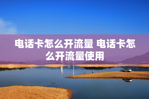 电话卡怎么开流量 电话卡怎么开流量使用