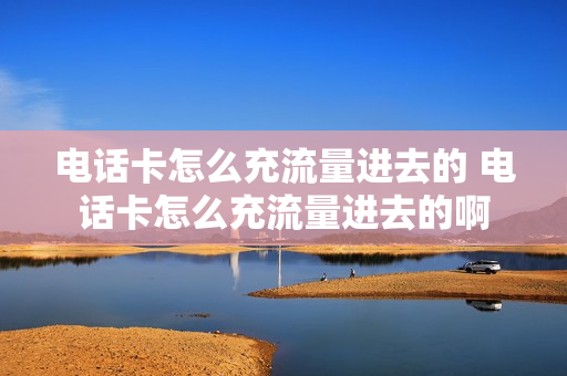 电话卡怎么充流量进去的 电话卡怎么充流量进去的啊
