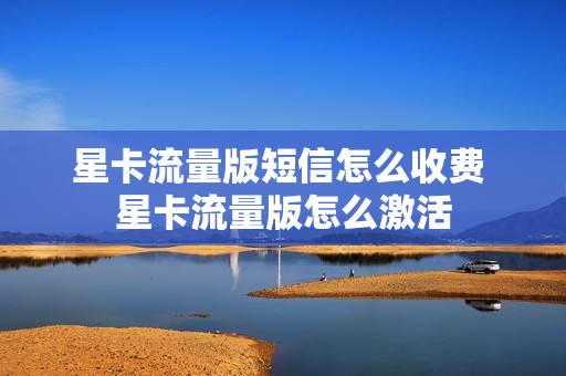 星卡流量版短信怎么收费 星卡流量版怎么激活