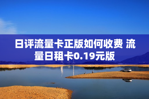 日评流量卡正版如何收费 流量日租卡0.19元版