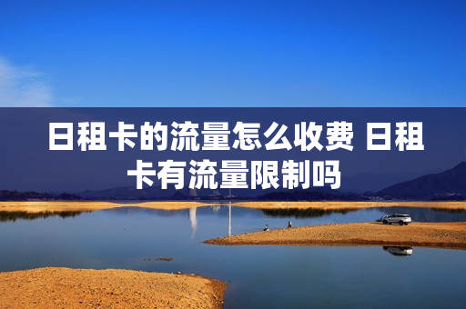 日租卡的流量怎么收费 日租卡有流量限制吗