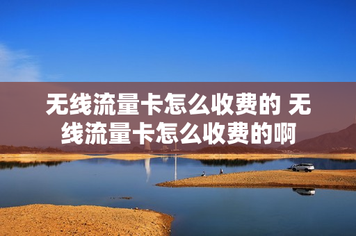 无线流量卡怎么收费的 无线流量卡怎么收费的啊