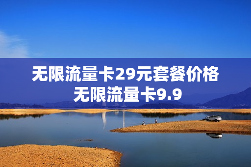 无限流量卡29元套餐价格 无限流量卡9.9