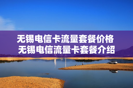 无锡电信卡流量套餐价格 无锡电信流量卡套餐介绍