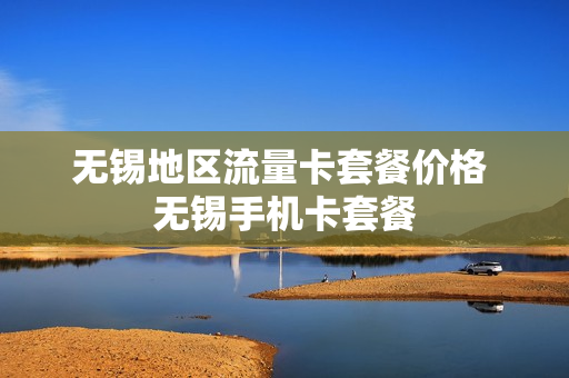 无锡地区流量卡套餐价格 无锡手机卡套餐