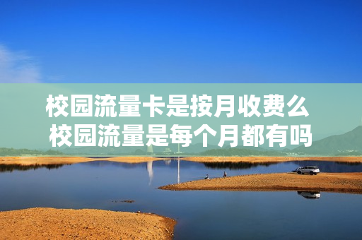 校园流量卡是按月收费么 校园流量是每个月都有吗