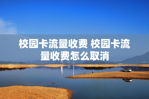 校园卡流量收费 校园卡流量收费怎么取消
