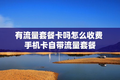 有流量套餐卡吗怎么收费 手机卡自带流量套餐