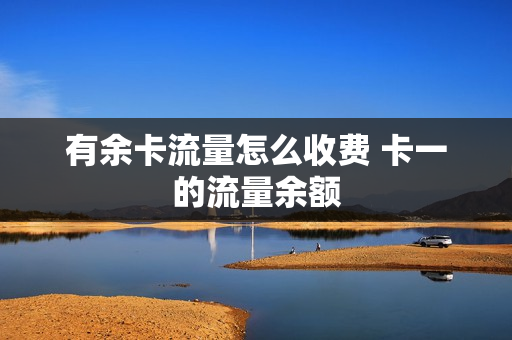有余卡流量怎么收费 卡一的流量余额