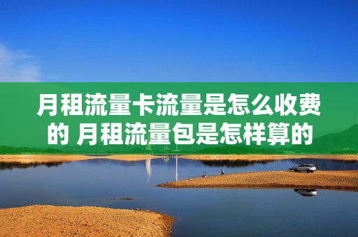 月租流量卡流量是怎么收费的 月租流量包是怎样算的