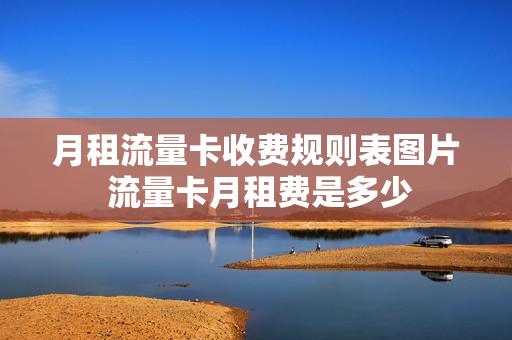 月租流量卡收费规则表图片 流量卡月租费是多少