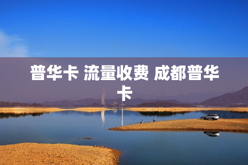 普华卡 流量收费 成都普华卡