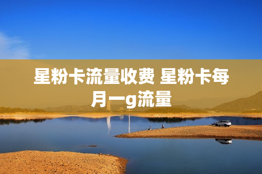 星粉卡流量收费 星粉卡每月一g流量