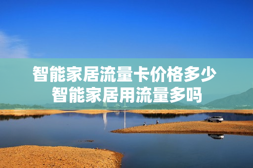 智能家居流量卡价格多少 智能家居用流量多吗