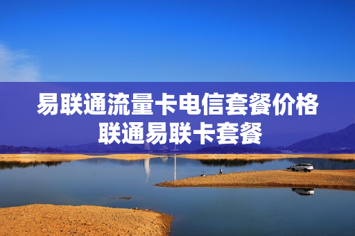 易联通流量卡电信套餐价格 联通易联卡套餐