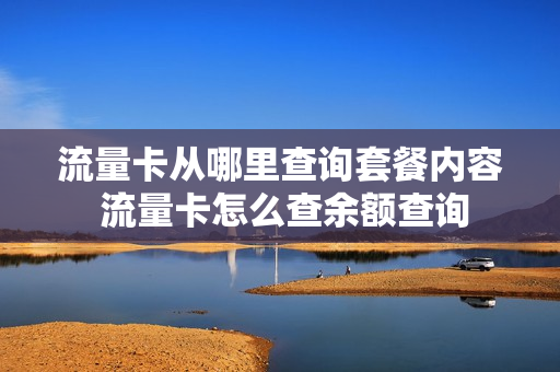 流量卡从哪里查询套餐内容 流量卡怎么查余额查询