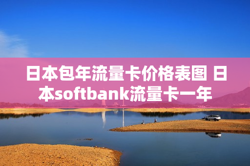 日本包年流量卡价格表图 日本softbank流量卡一年